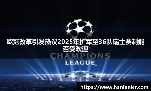 欧冠改革引发热议2025年扩军至36队瑞士赛制能否受欢迎