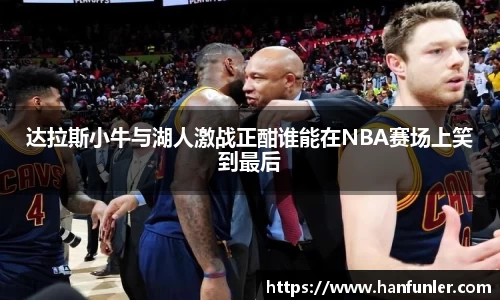 达拉斯小牛与湖人激战正酣谁能在NBA赛场上笑到最后