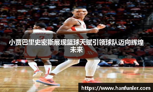小贾巴里史密斯展现篮球天赋引领球队迈向辉煌未来