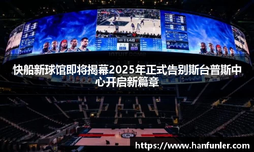 快船新球馆即将揭幕2025年正式告别斯台普斯中心开启新篇章