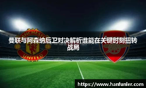 曼联与阿森纳后卫对决解析谁能在关键时刻扭转战局