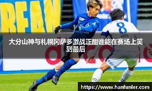 大分山神与札幌冈萨多激战正酣谁能在赛场上笑到最后